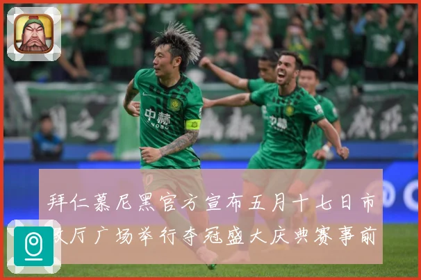拜仁慕尼黑官方宣布五月十七日市政厅广场举行夺冠盛大庆典赛事前瞻：最新赛事动态与深度分析