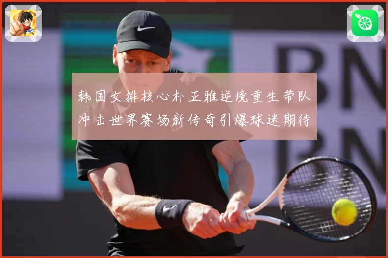 韩国女排核心朴正雅逆境重生带队冲击世界赛场新传奇引爆球迷期待成长观察：最新赛事动态与深度分析