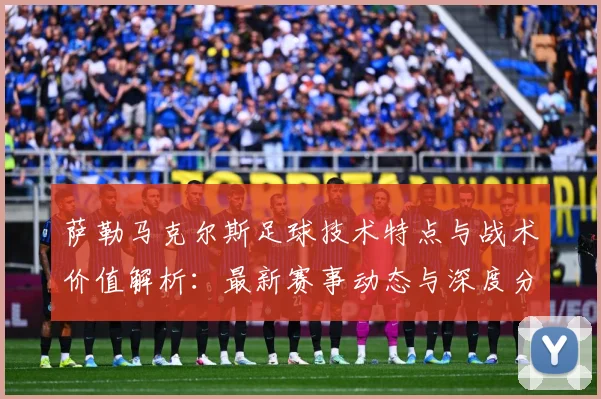 萨勒马克尔斯足球技术特点与战术价值解析：最新赛事动态与深度分析