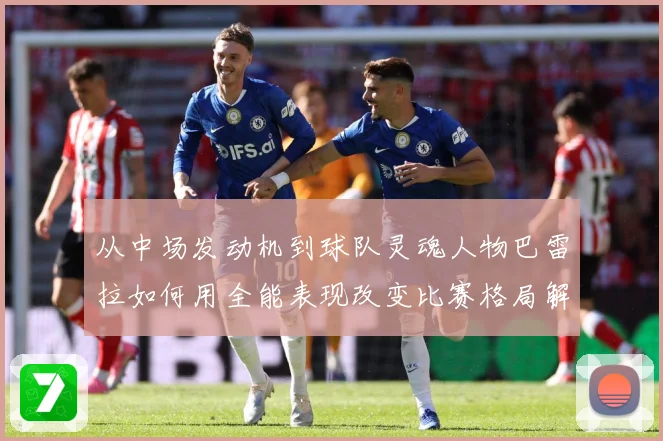 从中场发动机到球队灵魂人物巴雷拉如何用全能表现改变比赛格局解析：最新赛事动态与深度分析