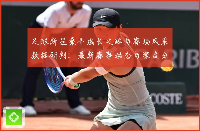 足球新星桑乔成长之路与赛场风采数据研判：最新赛事动态与深度分析