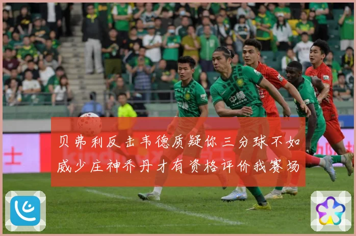 贝弗利反击韦德质疑你三分球不如威少庄神乔丹才有资格评价我赛场复盘：最新赛事动态与深度分析