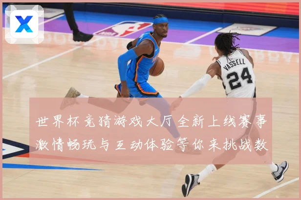 世界杯竞猜游戏大厅全新上线赛事激情畅玩与互动体验等你来挑战数据研判：最新赛事动态与深度分析