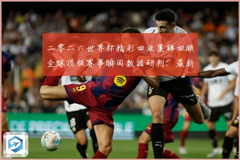 二零二六世界杯精彩回放集锦回顾全球顶级赛事瞬间数据研判：最新赛事动态与深度分析