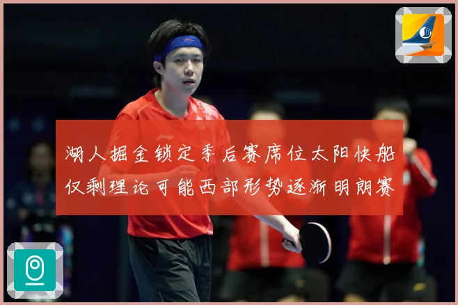 湖人掘金锁定季后赛席位太阳快船仅剩理论可能西部形势逐渐明朗赛场复盘：最新赛事动态与深度分析