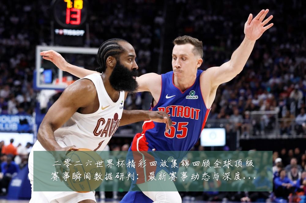 二零二六世界杯精彩回放集锦回顾全球顶级赛事瞬间数据研判:最新赛事动态与深度分析
