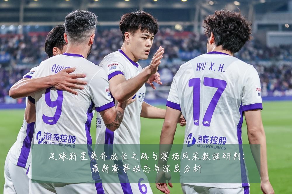 足球新星桑乔成长之路与赛场风采数据研判：最新赛事动态与深度分析