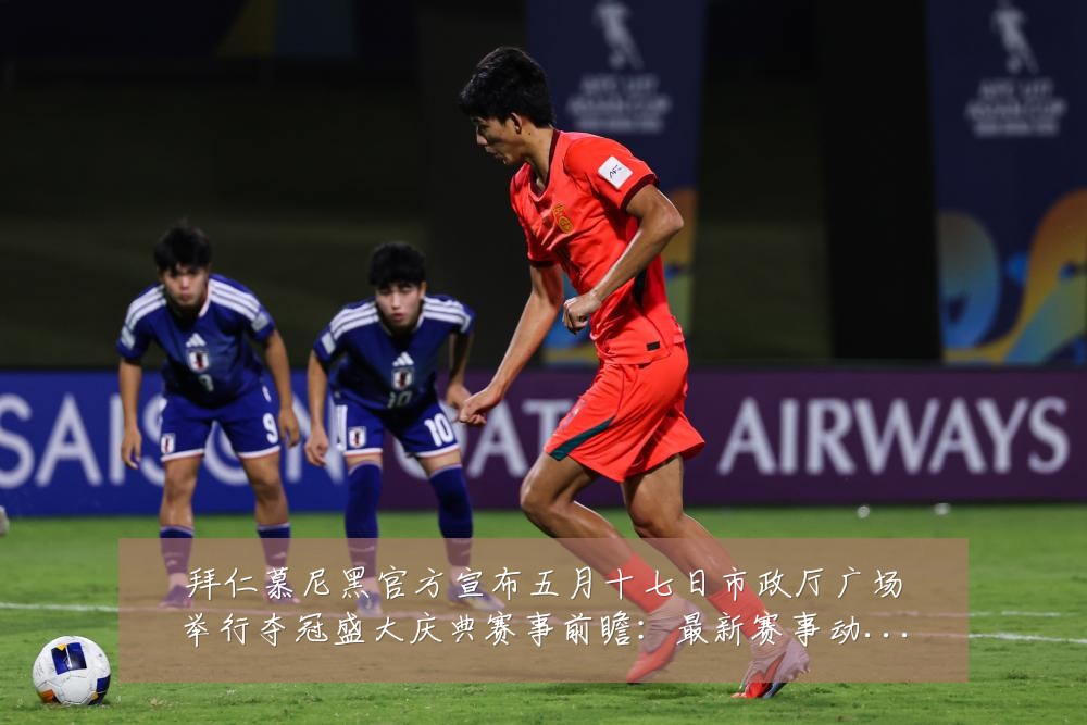 拜仁慕尼黑官方宣布五月十七日市政厅广场举行夺冠盛大庆典赛事前瞻:最新赛事动态与深度分析