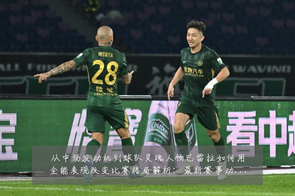 从中场发动机到球队灵魂人物巴雷拉如何用全能表现改变比赛格局解析：最新赛事动态与深度分析