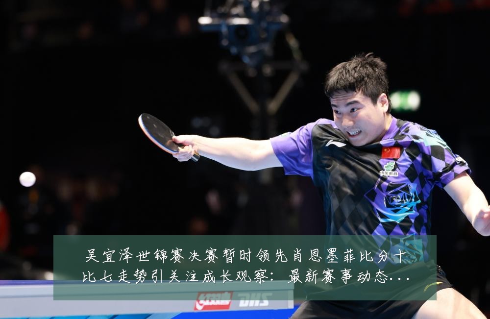 吴宜泽世锦赛决赛暂时领先肖恩墨菲比分十比七走势引关注成长观察：最新赛事动态与深度分析